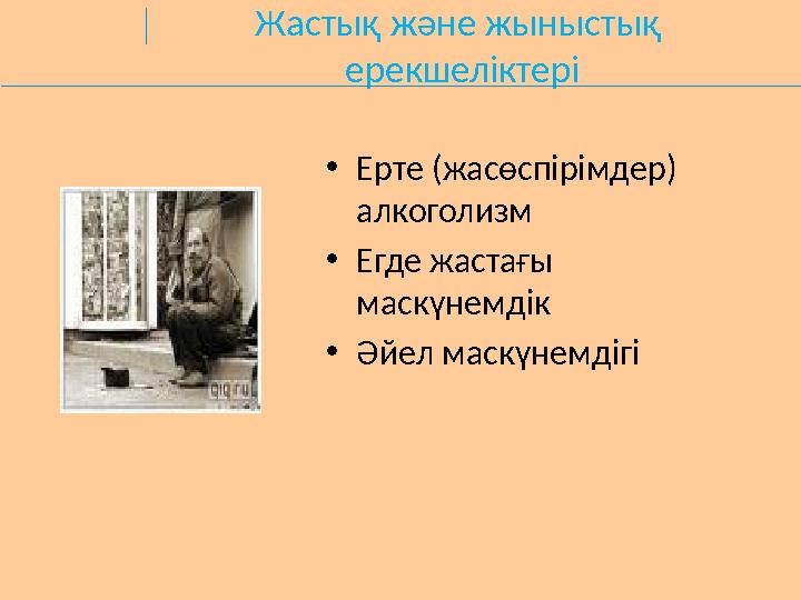 Жастық және жыныстық ерекшеліктері •Ерте (жасөспірімдер) алкоголизм •Егде жастағы маскүнемдік •Әйел маскүнемдігі