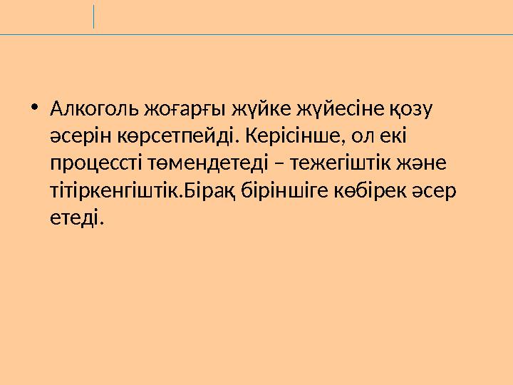•Алкоголь жоғарғы жүйке жүйесіне қозу әсерін көрсетпейді. Керісінше, ол екі процессті төмендетеді – тежегіштік және тітіркенг