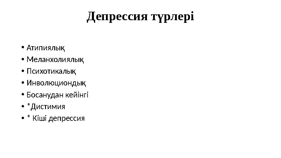 Депрессия түрлері •Атипиялық •Меланхолиялық •Психотикалық •Инволюциондық •Босанудан кейінгі •*Дистимия •* Кіші депрессия