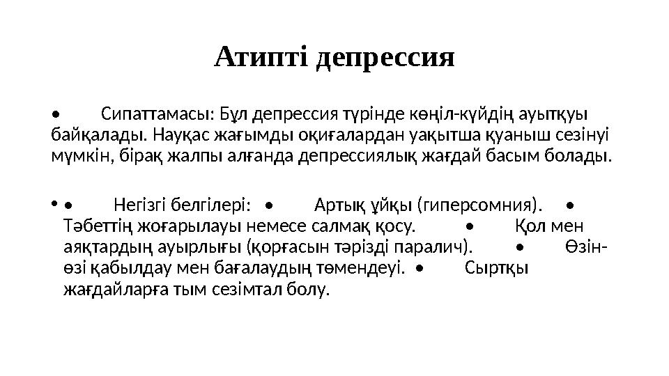 Атипті депрессия • Сипаттамасы: Бұл депрессия түрінде көңіл-күйдің ауытқуы байқалады. Науқас жағымды оқиғалардан уақытша қуаныш