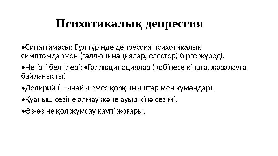 Психотикалық депрессия •Сипаттамасы: Бұл түрінде депрессия психотикалық симптомдармен (галлюцинациялар, елестер) бірге жүреді.