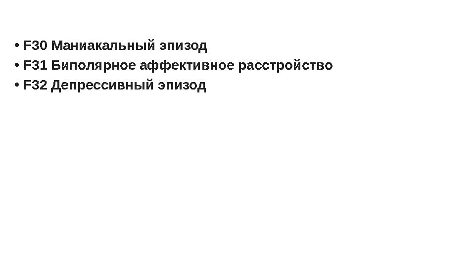 •F30 Маниакальный эпизод •F31 Биполярное аффективное расстройство •F32 Депрессивный эпизод