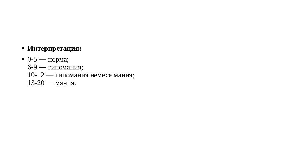 •Интерпретация: •0-5 — норма; 6-9 — гипомания; 10-12 — гипомания немесе мания; 13-20 — мания.