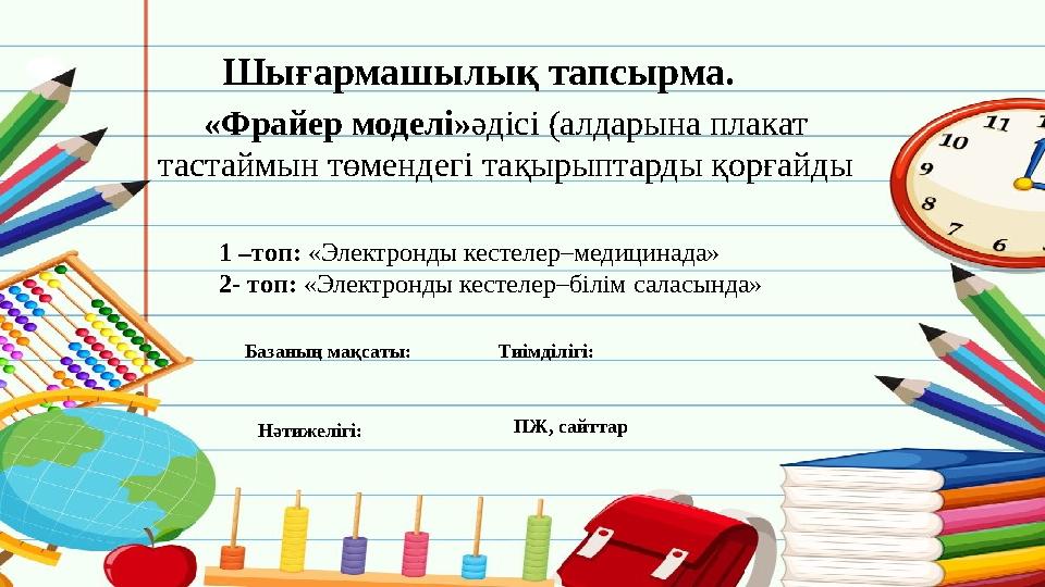 Шығармашылық тапсырма. «Фрайер моделі»әдісі (алдарына плакат тастаймын төмендегі тақырыптарды қорғайды 1 –топ: