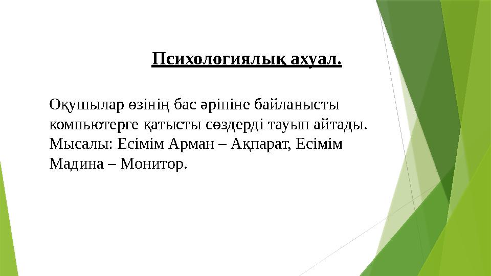 Психологиялық ахуал. Оқушылар өзінің бас әріпіне байланысты компьютерге қатысты сөздерді тауып айтады. Мысалы:
