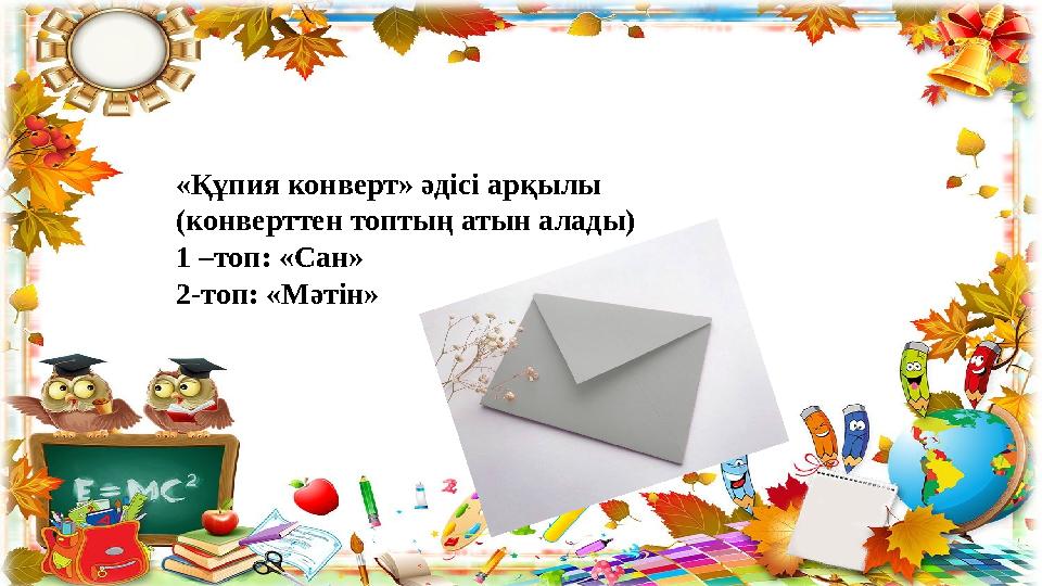 «Құпия конверт» әдісі арқылы (конверттен топтың атын алады) 1 –топ: «Сан» 2-топ: «Мәтін»