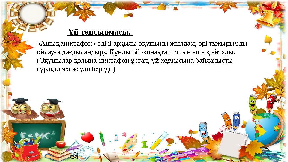 Үй тапсырмасы. «Ашық микрафон» әдісі арқылы оқушыны жылдам, әрі тұжырымды ойлауға дағдыландыру. Құнды ой жинақ