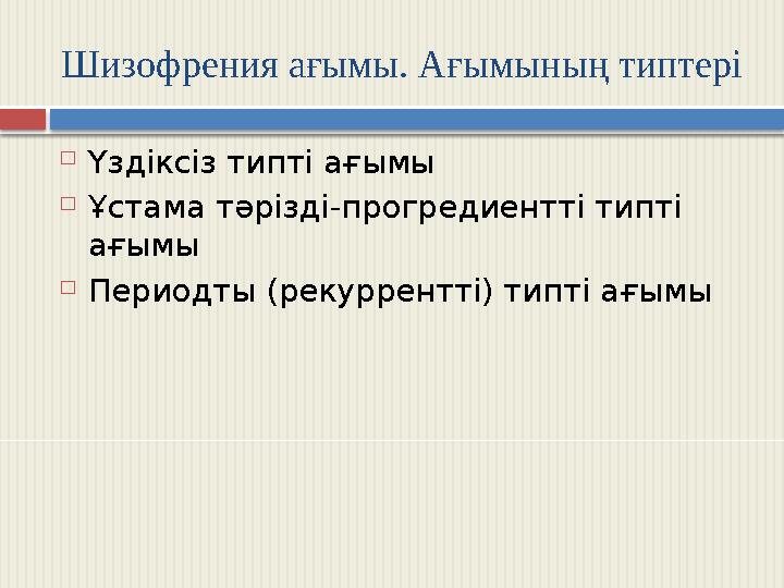 Шизофрения ағымы. Ағымының типтері  Үздіксіз типті ағымы  Ұстама тәрізді-прогредиентті типті ағымы  Периодты (рекуррентті