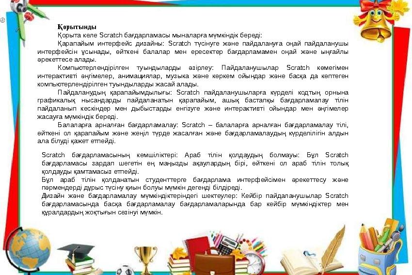 Қорытынды Қорыта келе Scratch бағдарламасы мыналарға мүмкіндік береді: Қарапайым интерфейс дизайны: Scratch түсінуге және пайдал