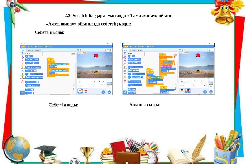 2.2. Scratch бағдарламасында «Алма жинау» ойыны «Алма жинау» ойынында себеттің коды: Себеттің коды: Алманың коды: Себеттің ко