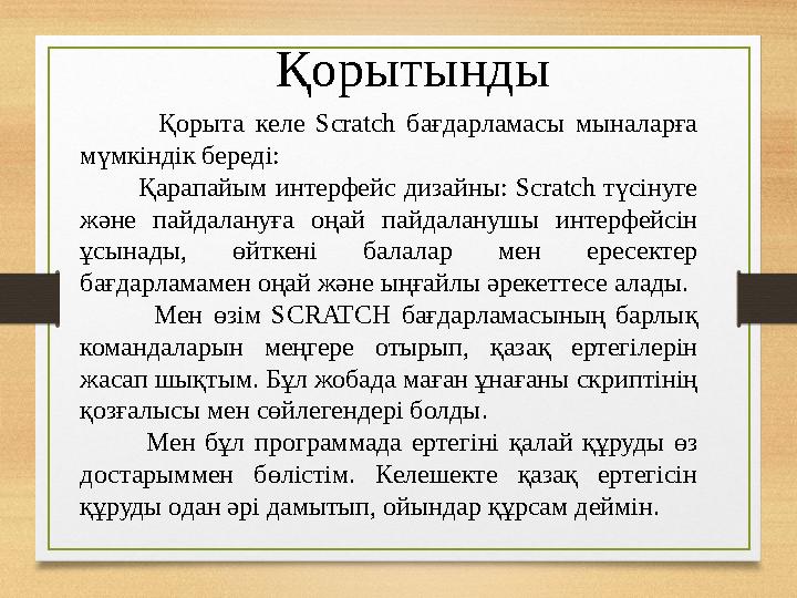 Қорытынды Қорыта келе Scratch бағдарламасы мыналарға мүмкіндік береді: Қарапайым интерфейс дизайны: Scratch түсін