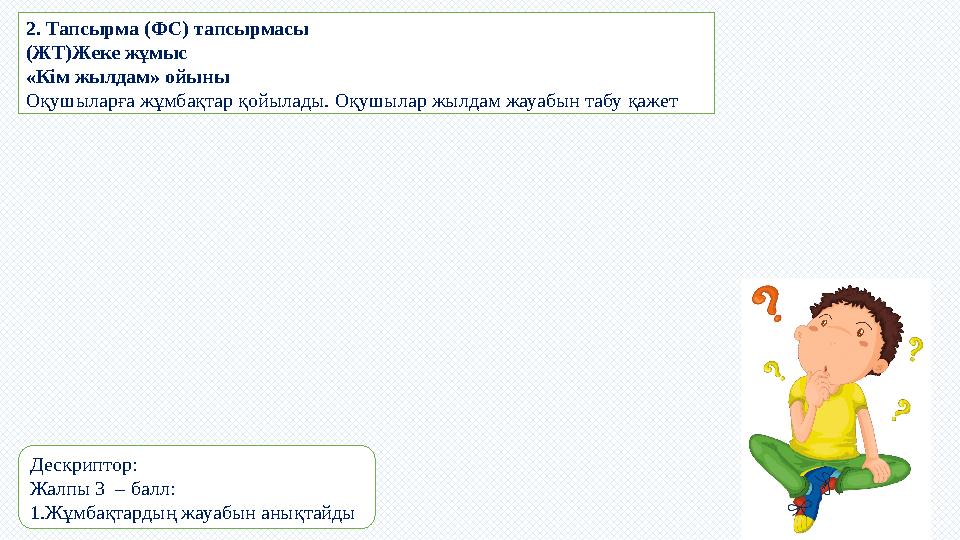 2. Тапсырма (ФС) тапсырмасы (ЖТ)Жеке жұмыс «Кім жылдам» ойыны Оқушыларға жұмбақтар қойылады. Оқушылар жылдам жауабын табу қажет