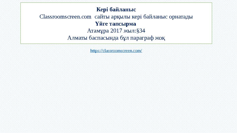 Кері байланыс Classroomscreen.com сайты арқылы кері байланыс орнатады Үйге тапсырма Атамұра 2017 жыл:§34 Алматы баспасында бұл