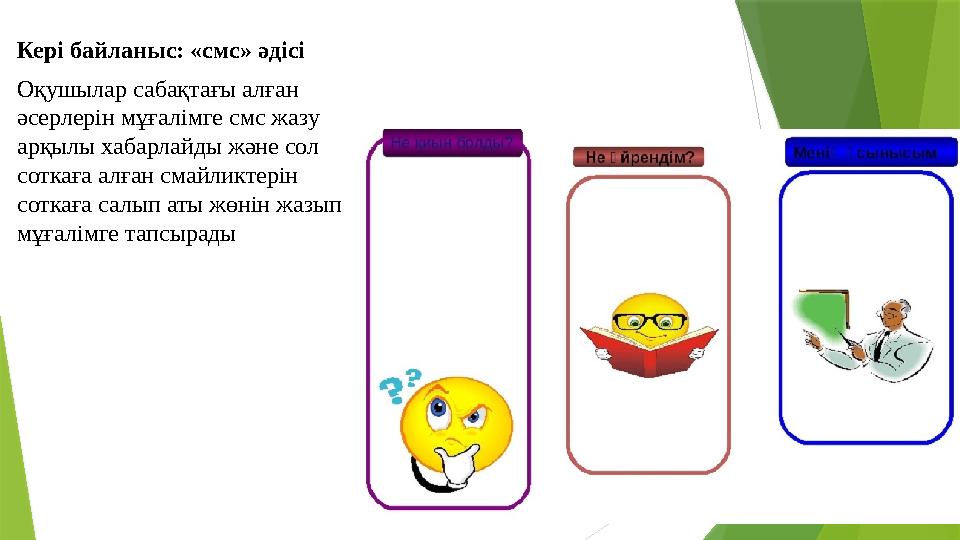 Кері байланыс: «смс» әдісі Оқушылар сабақтағы алған әсерлерін мұғалімге смс жазу арқылы хабарлайды және сол с Кері байланыс: «смс» әдісі Оқушылар сабақтағы алған әсерлерін мұғалімге смс жазу арқылы хабарлайды және сол с