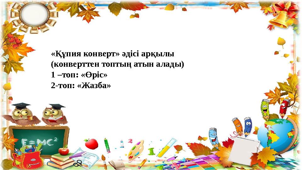 «Құпия конверт» әдісі арқылы (конверттен топтың атын алады) 1 –топ: «Өріс» 2-топ: «Жазба» «Құпия конверт» әдісі арқылы (конверттен топтың атын алады) 1 –топ: «Өріс» 2-топ: «Жазба»