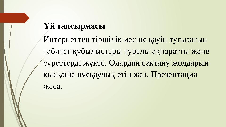 Үй тапсырмасы Интернеттен тіршілік иесіне қауіп туғызатын табиғат құбылыстары туралы ақпаратты және суреттерді жү Үй тапсырмасы Интернеттен тіршілік иесіне қауіп туғызатын табиғат құбылыстары туралы ақпаратты және суреттерді жү