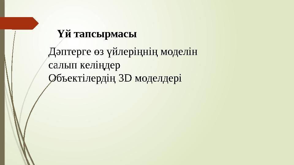 Үй тапсырмасы Дәптерге өз үйлеріңнің моделін салып келіңдер Объектілердің 3D моделдері Үй тапсырмасы Дәптерге өз үйлеріңнің моделін салып келіңдер Объектілердің 3D моделдері