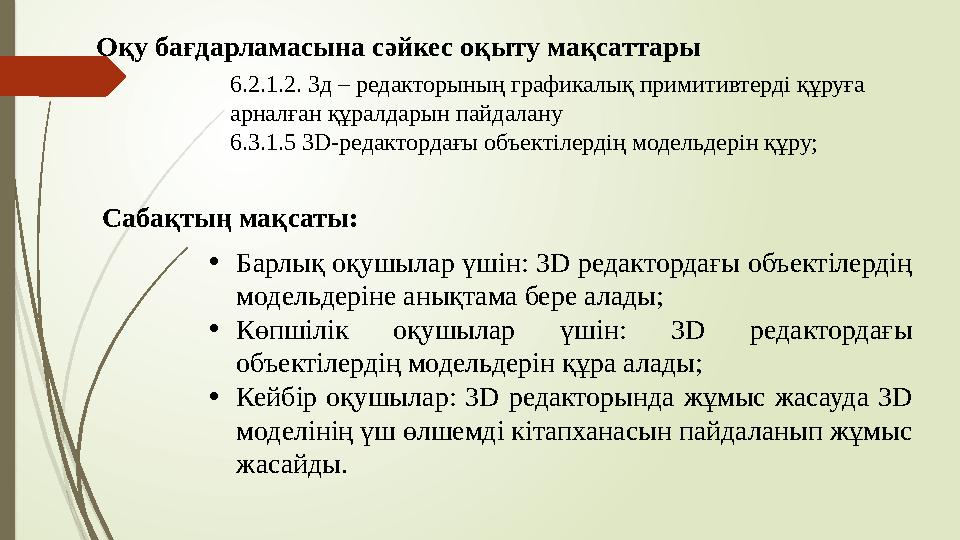 Оқу бағдарламасына сәйкес оқыту мақсаттары 6.2.1.2. 3д – редакторының графикалық примитивтерді құруға арналған құр Оқу бағдарламасына сәйкес оқыту мақсаттары 6.2.1.2. 3д – редакторының графикалық примитивтерді құруға арналған құр