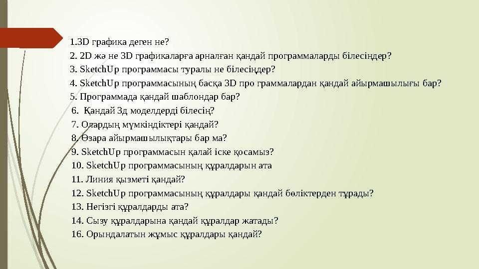 1.3D графика деген не? 2. 2D жә не 3D графикаларға арналған қандай программаларды білесіңдер? 3. SketchUp програм 1.3D графика деген не? 2. 2D жә не 3D графикаларға арналған қандай программаларды білесіңдер? 3. SketchUp програм