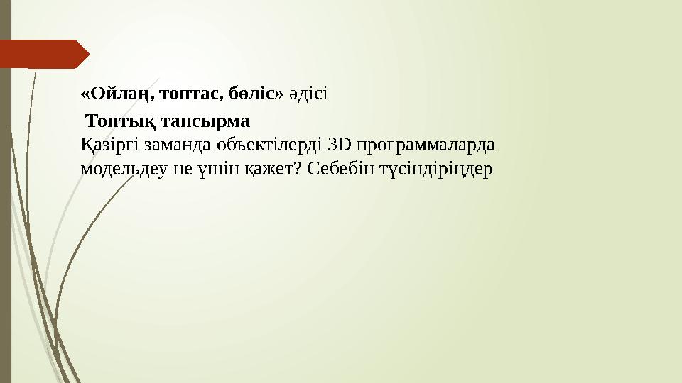 «Ойлаң, топтас, бөліс» әдісі Топтық тапсырма Қазіргі заманда объектілерді 3D программаларда модельдеу не үшін қа «Ойлаң, топтас, бөліс» әдісі Топтық тапсырма Қазіргі заманда объектілерді 3D программаларда модельдеу не үшін қа