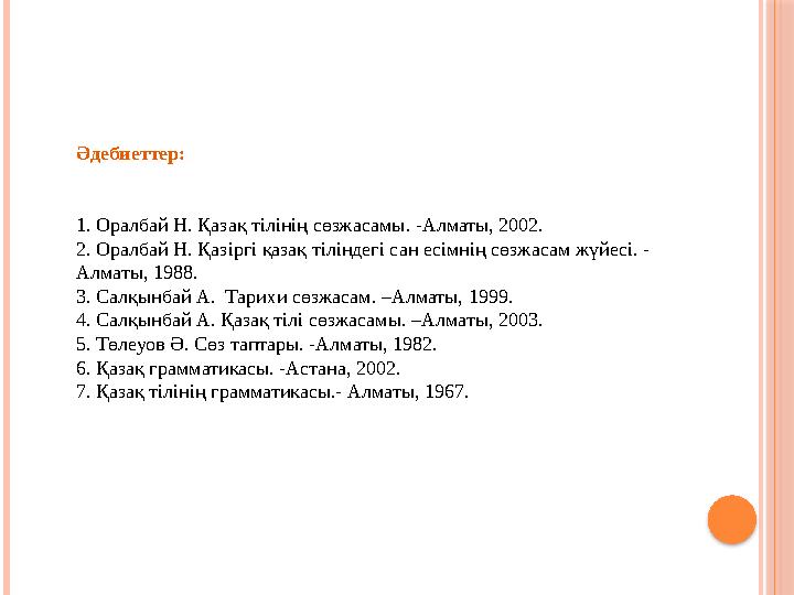 Әдебиеттер: 1. Оралбай Н. Қазақ тілінің сөзжасамы. -Алматы, 2002. 2. Оралбай Н. Қазіргі қазақ тіліндегі сан есімнің сөзжасам
