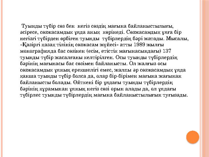 Туынды түбір сөз бен негіз сөздің мағына байланыстылығы, әсіресе, сөзжасамдык ұяда анық көрінеді. Сөзжасамдық ұяға бір