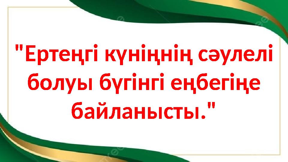 "Ертеңгі күніңнің сәулелі болуы бүгінгі еңбегіңе байланысты."
