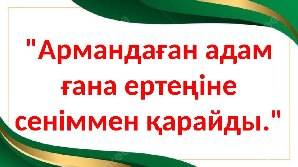 "Армандаған адам ғана ертеңіне сеніммен қарайды."