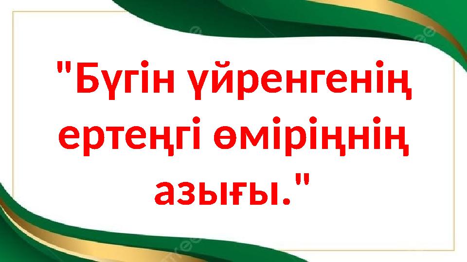 "Бүгін үйренгенің ертеңгі өміріңнің азығы."
