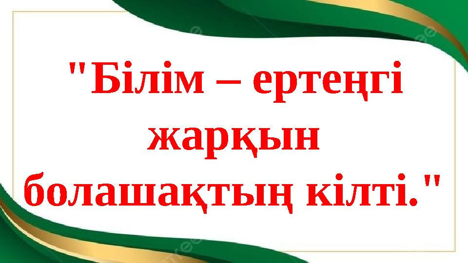"Білім – ертеңгі жарқын болашақтың кілті."