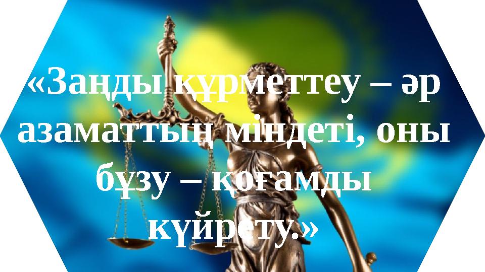 «Заңды құрметтеу – әр азаматтың міндеті, оны бұзу – қоғамды күйрету.»