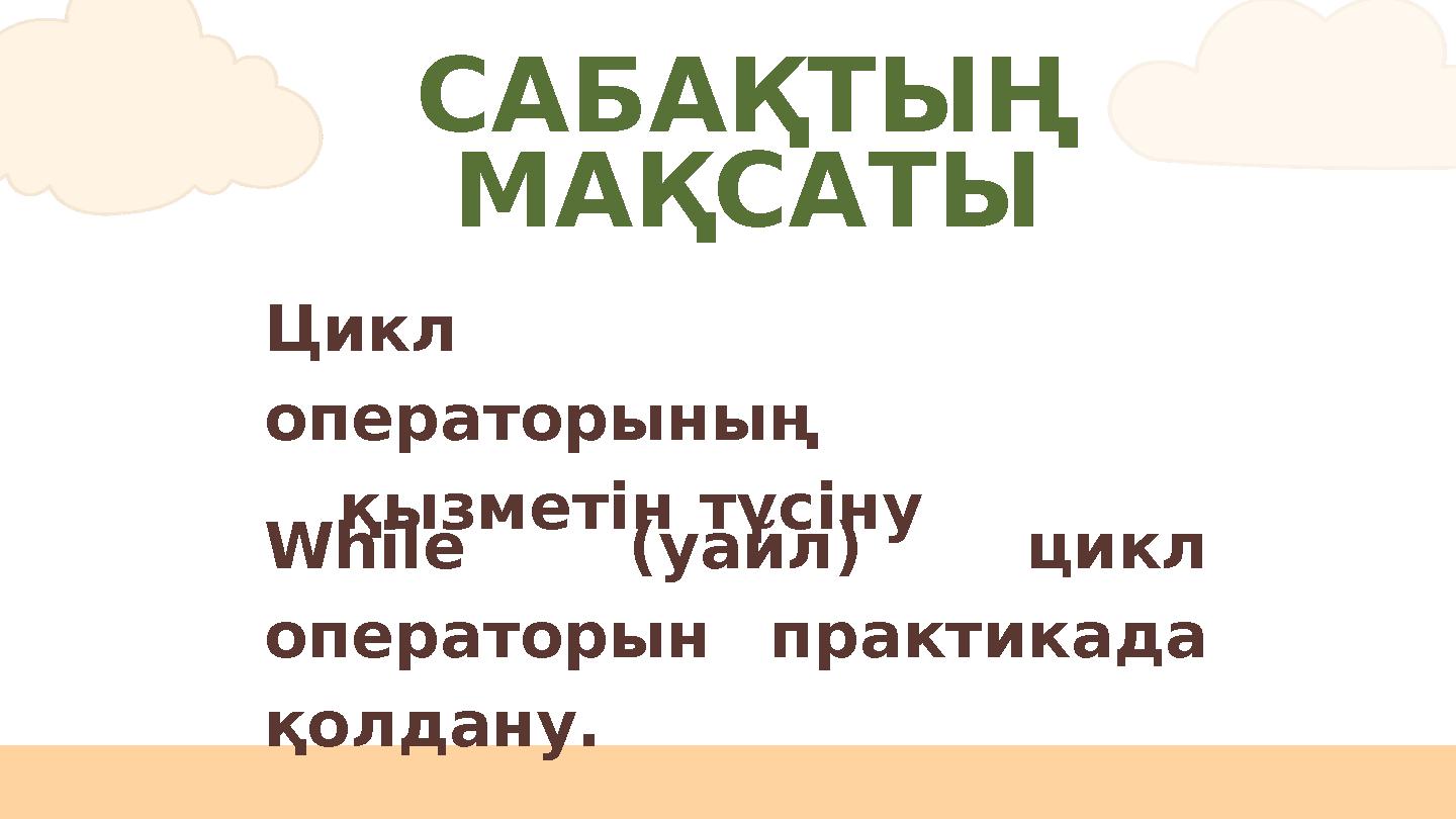 САБАҚТЫҢ МАҚСАТЫ While (уайл) цикл операторын практикада қолдану. Цикл операторының қызметін