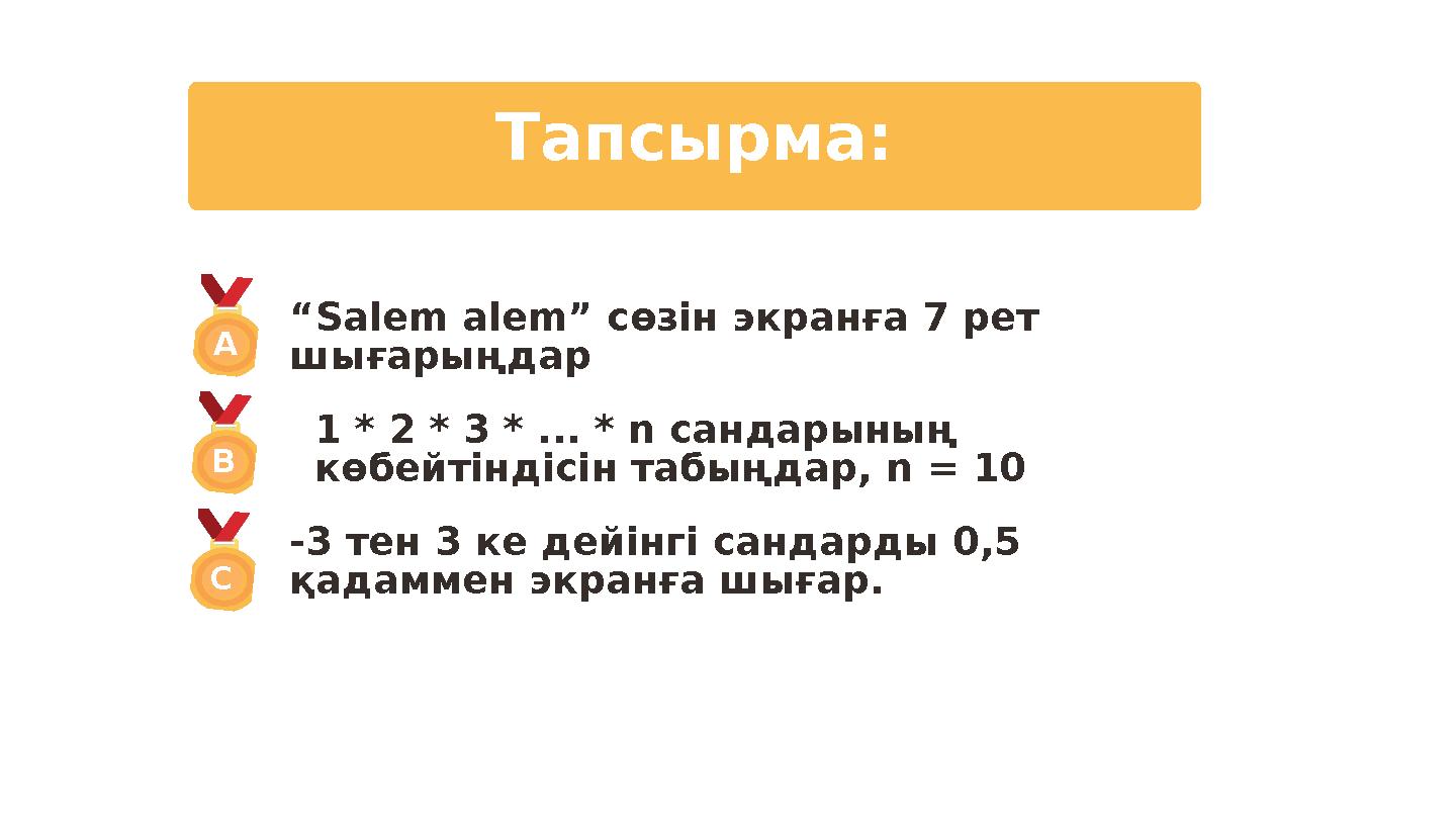 Тапсырма: “Salem alem” сөзін экранға 7 рет шығарыңдар 1 * 2 * 3 * ... * n сандарының көбейтіндісін табыңдар, n = 10 -3 тен 3 к