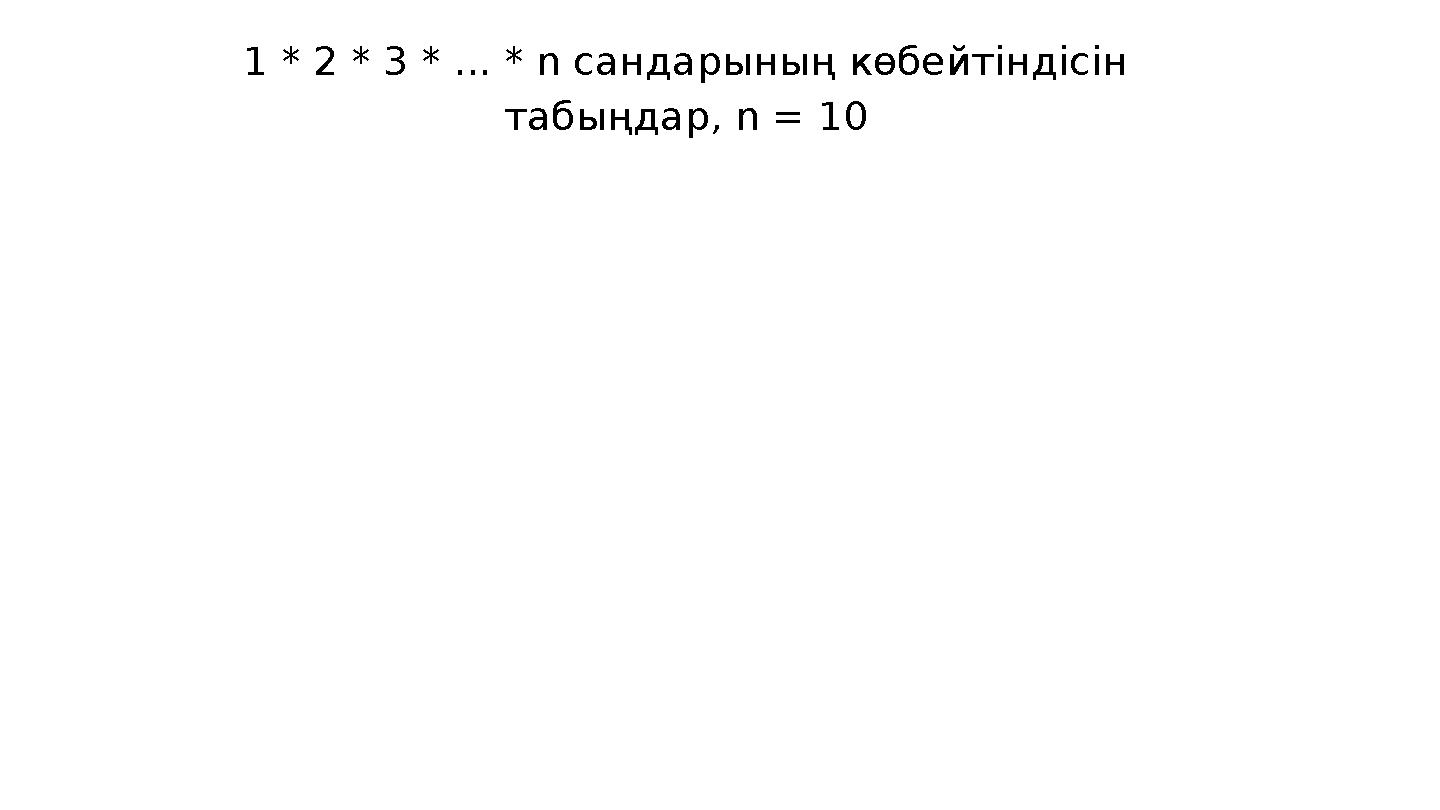 1 * 2 * 3 * ... * n сандарының көбейтіндісін табыңдар, n = 10