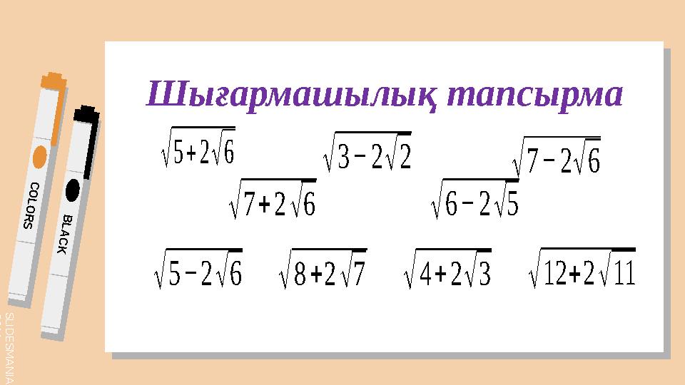 S L I D E S M A N I A . C O M C O L O R S B L A C K Шығармашылық тапсырма √5+2√6 √5−2√6 √7+2√6 √7−2√6 √6−2√5 √8+2√7√4+2√3 √3−2√