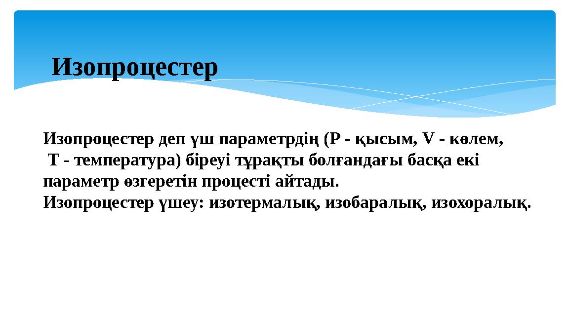 Изопроцестер деп үш параметрдің (Р - қысым, V - көлем, Т - температура) біреуі тұрақты болғандағы басқа екі параметр өзгерет