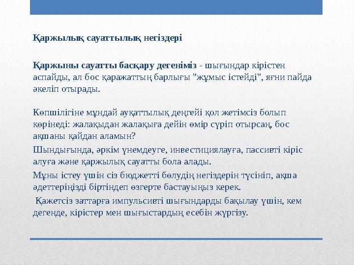 Қаржылық сауаттылық негіздері Қаржыны сауатты басқару дегеніміз - шығындар кірістен аспайды, ал бос қаражаттың барлығы "жұмыс і