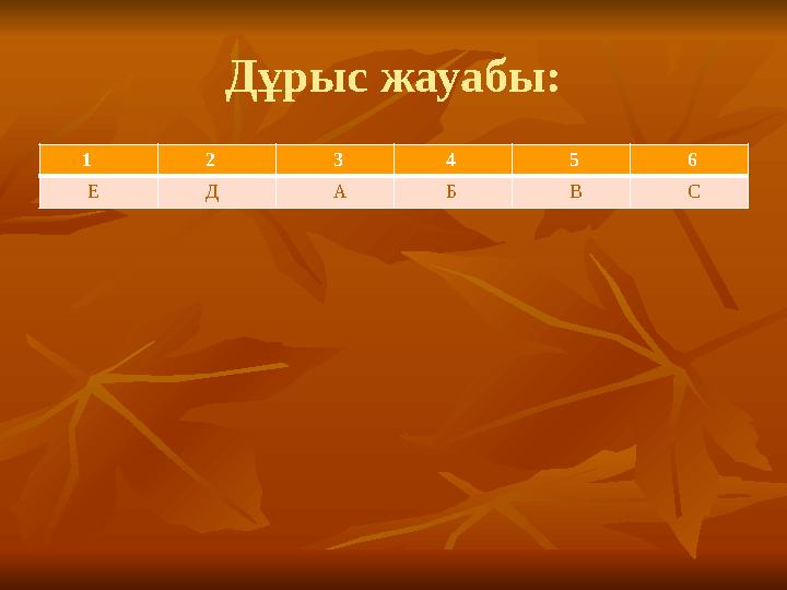 Дұрыс жауабы: 1 2 3 4 5 6 Е Д А Б В