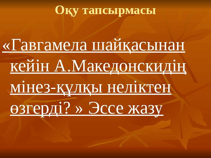 Оқу тапсырмасы «Гавгамела шайқасынан кейін А.Македонскидің мінез-құлқы неліктен өзгерді? » Эссе жазу