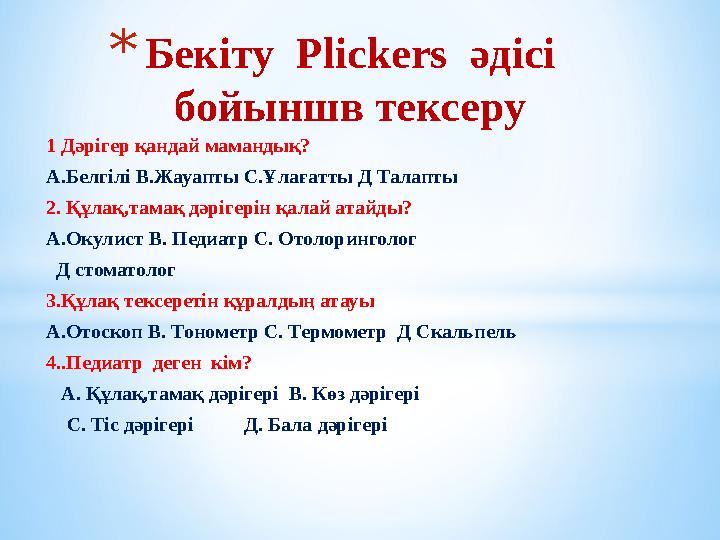 1 Дәрігер қандай мамандық? А.Белгілі В.Жауапты С.Ұлағатты Д Талапты 2. Құлақ,тамақ дәрігерін қалай атайды? А.Окулист В. Педиатр