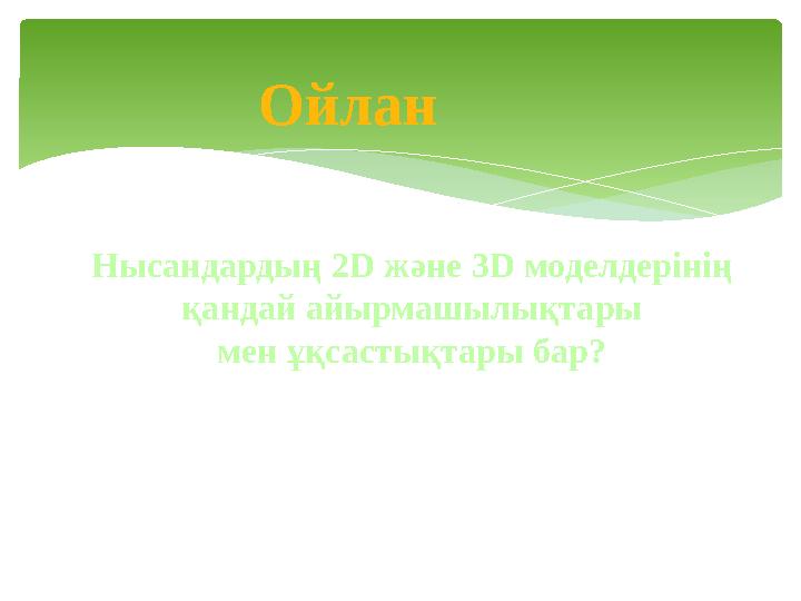 Ойлан Нысандардың 2D және 3D моделдерінің қандай айырмашылықтары мен ұқсастықтары бар?