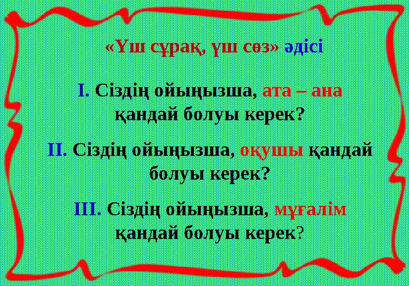 I. Сіздің ойыңызша, ата – ана қандай болуы керек? II. Сіздің ойыңызша, оқушы қандай болуы керек? III. Сіздің ойыңызша, мұғалім