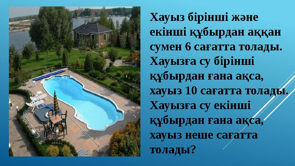 ЕСЕП 2 Хауыз бірінші және екінші құбырдан аққан сумен 6 сағатта толады. Хауызға су бірінші құбырдан ғана ақса, хауыз 10 сағ
