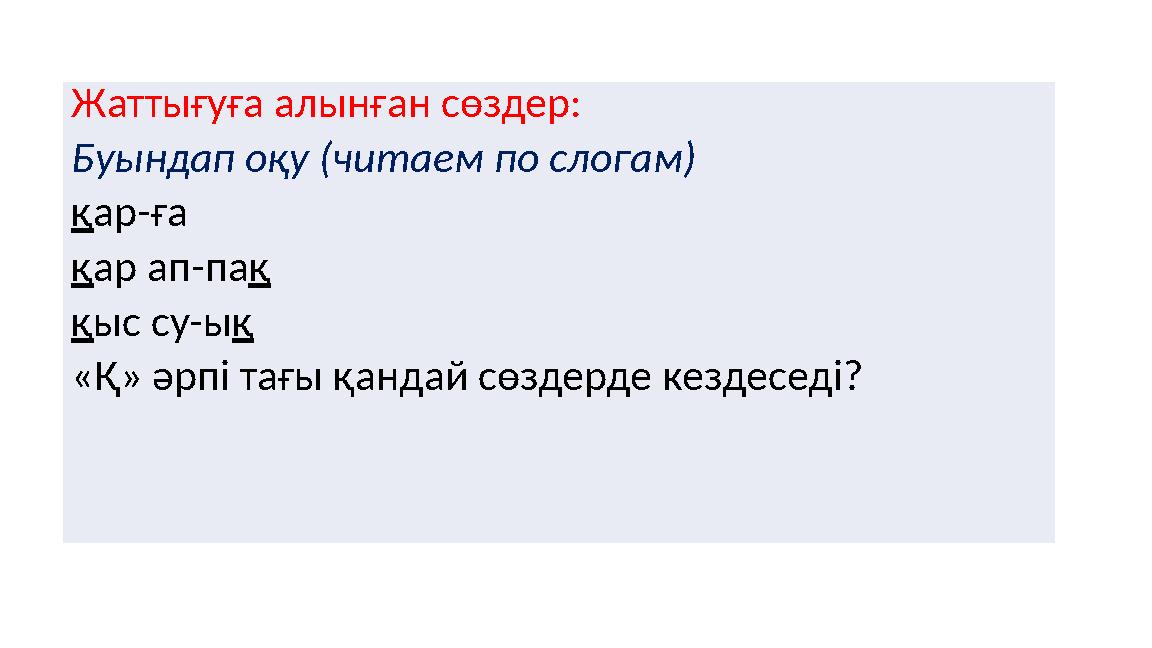 Жаттығуға алынған сөздер: Буындап оқу (читаем по слогам) қар-ға қар ап-пақ қыс су-ық «Қ» әрпі тағы қандай сөздерде кездеседі?