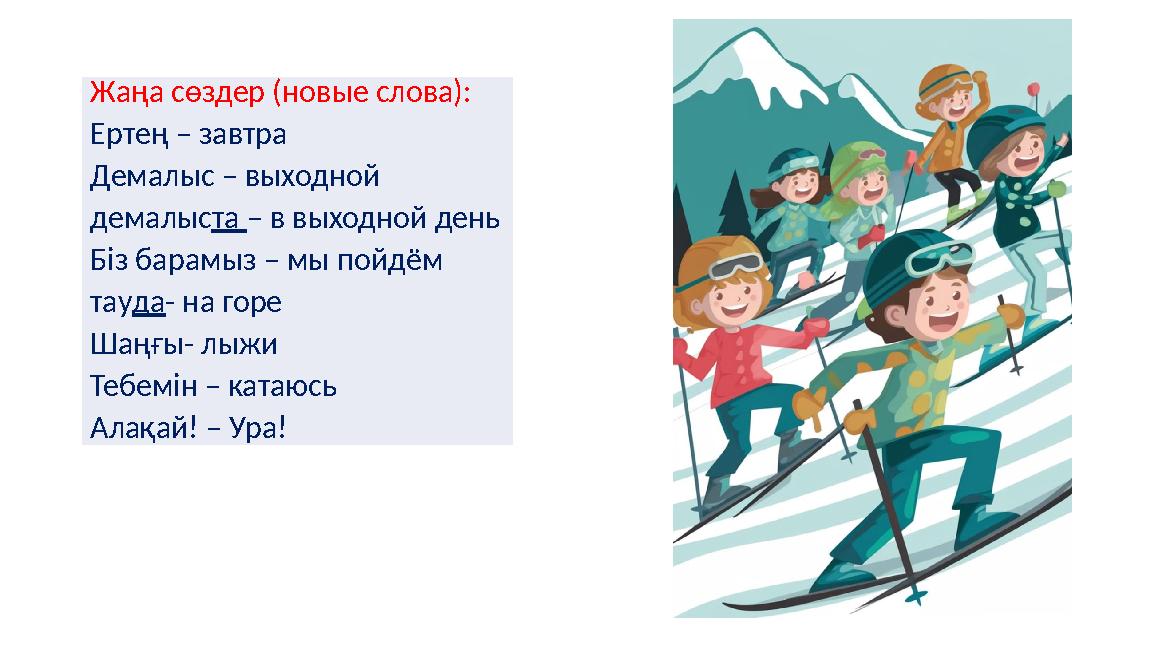 Жаңа сөздер (новые слова): Ертең – завтра Демалыс – выходной демалыста – в выходной день Біз барамыз – мы пойдём тауда- на горе