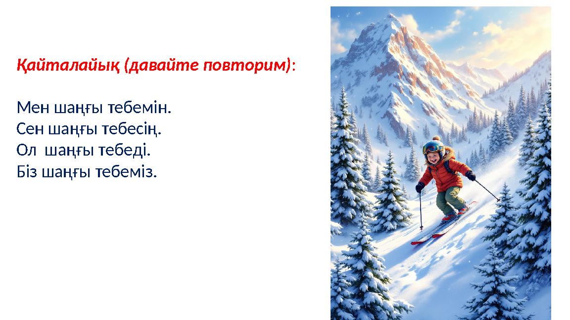 Қайталайық (давайте повторим): Мен шаңғы тебемін. Сен шаңғы тебесің. Ол шаңғы тебеді. Біз шаңғы тебеміз.