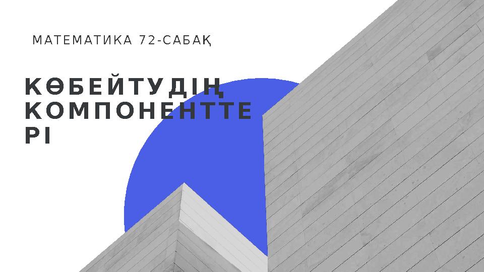 КӨБЕЙТУДІҢ КОМПОНЕНТТЕ РІ МАТЕМАТИКА 72-САБАҚ