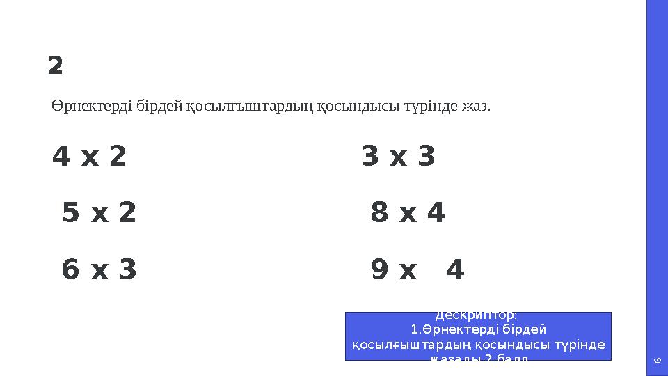 6 2 Өрнектерді бірдей қосылғыштардың қосындысы түрінде жаз. 4 х 2 3 х 3 5 х 2 8