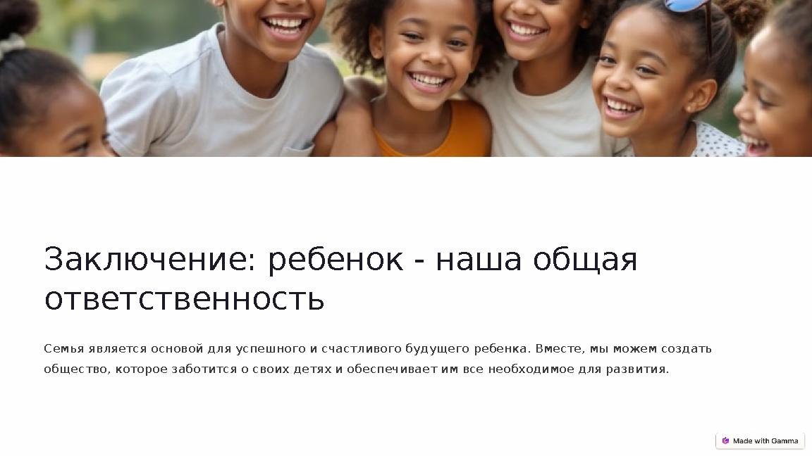 Заключение: ребенок - наша общая ответственность Семья является основой для успешного и счастливого будущего ребенка. Вместе,