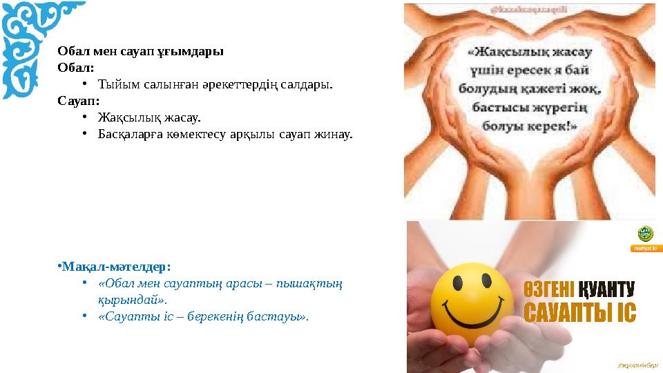 Обал мен сауап ұғымдары Обал: •Тыйым салынған әрекеттердің салдары. Сауап: •Жақсылық жасау. •Басқаларға көмектесу арқылы сауап ж